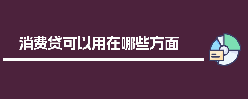 消费贷可以用在哪些方面