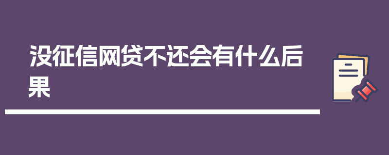 没征信网贷不还会有什么后果