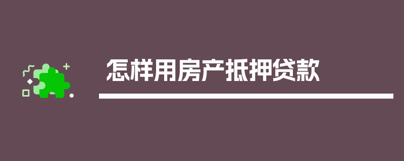 怎样用房产抵押贷款