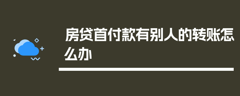 房贷首付款有别人的转账怎么办