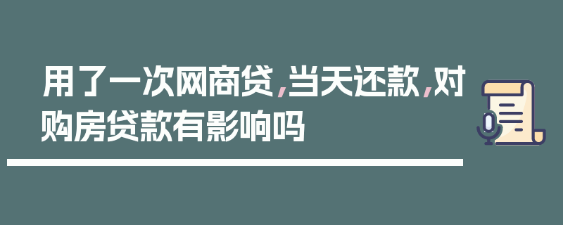 用了一次网商贷，当天还款，对购房贷款有影响吗