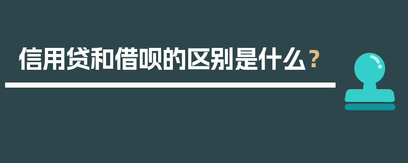 信用贷和借呗的区别是什么？