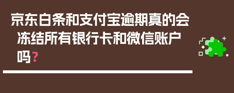 京东白条和支付宝逾期真的会冻结所有银行卡和微信账户吗？