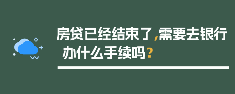 房贷已经结束了，需要去银行办什么手续吗？