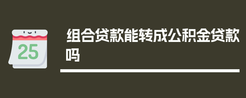 组合贷款能转成公积金贷款吗