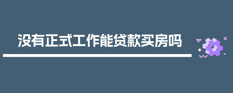 没有正式工作能贷款买房吗