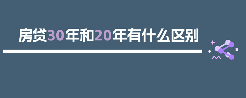 房贷30年和20年有什么区别