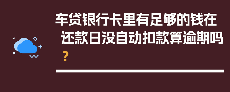 车贷银行卡里有足够的钱在还款日没自动扣款算逾期吗？