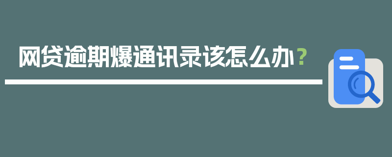 网贷逾期爆通讯录该怎么办？