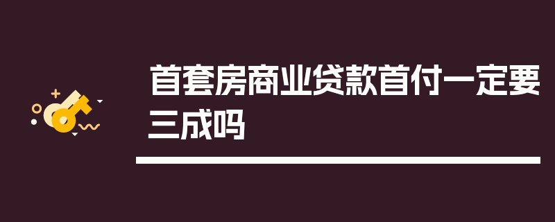 首套房商业贷款首付一定要三成吗