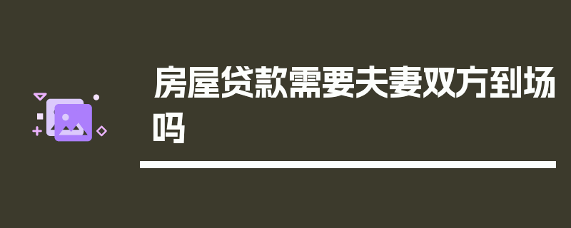 房屋贷款需要夫妻双方到场吗