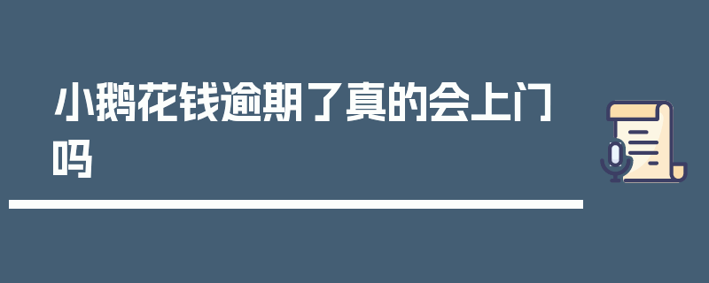 小鹅花钱逾期了真的会上门吗