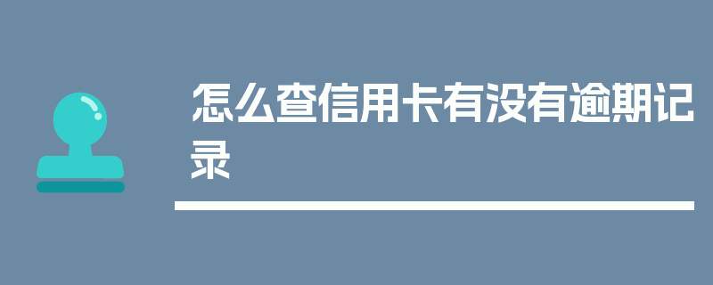 怎么查信用卡有没有逾期记录