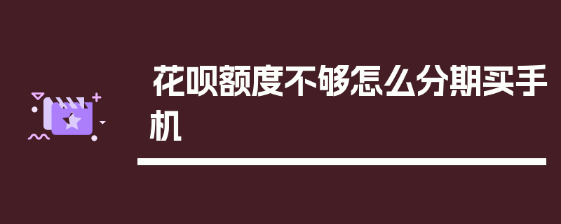 花呗额度不够怎么分期买手机