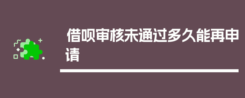 借呗审核未通过多久能再申请