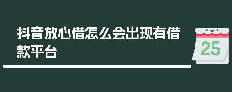 抖音放心借怎么会出现有借款平台