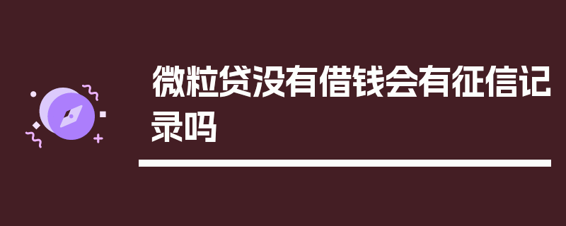 微粒贷没有借钱会有征信记录吗