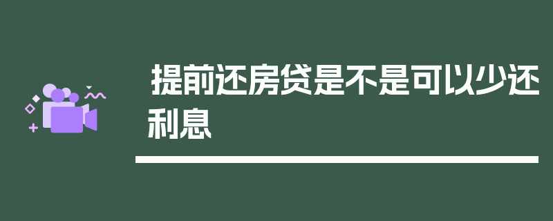 提前还房贷是不是可以少还利息