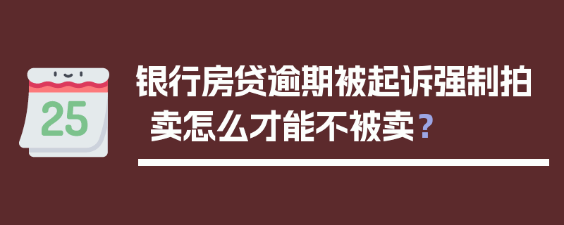 银行房贷逾期被起诉强制拍卖怎么才能不被卖？