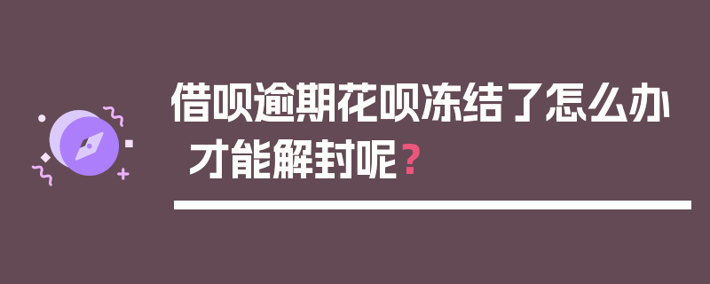 借呗逾期花呗冻结了怎么办才能解封呢？