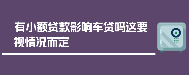 有小额贷款影响车贷吗这要视情况而定