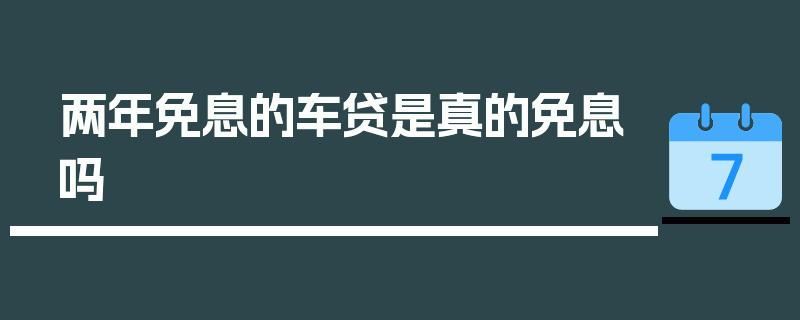 两年免息的车贷是真的免息吗