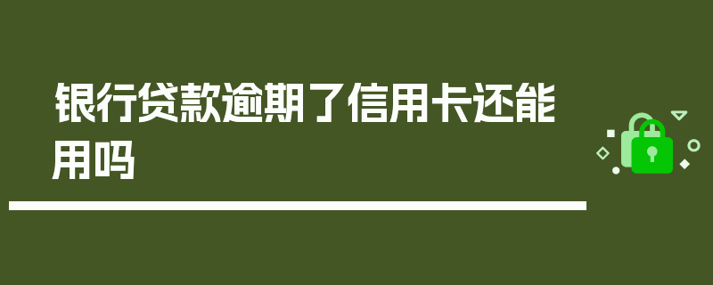 银行贷款逾期了信用卡还能用吗