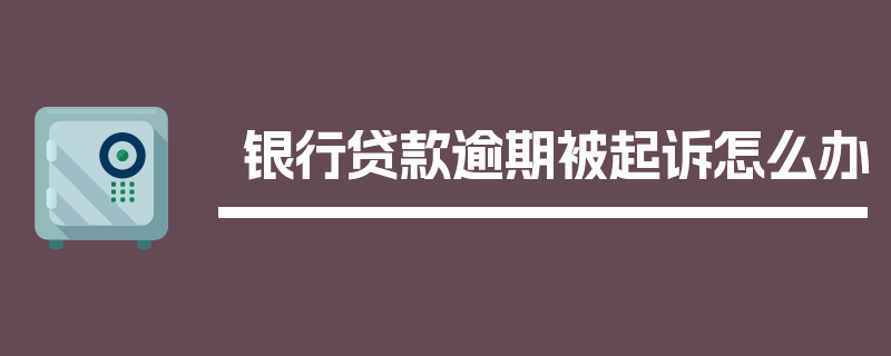 银行贷款逾期被起诉怎么办