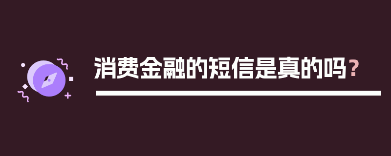 消费金融的短信是真的吗？