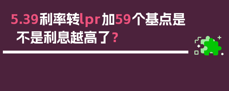 5.39利率转lpr加59个基点是不是利息越高了？