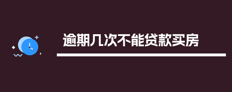 逾期几次不能贷款买房