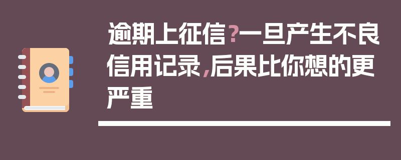 逾期上征信？一旦产生不良信用记录，后果比你想的更严重