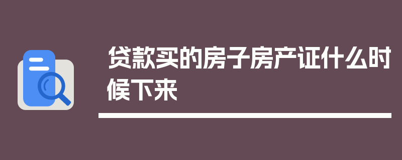 贷款买的房子房产证什么时候下来