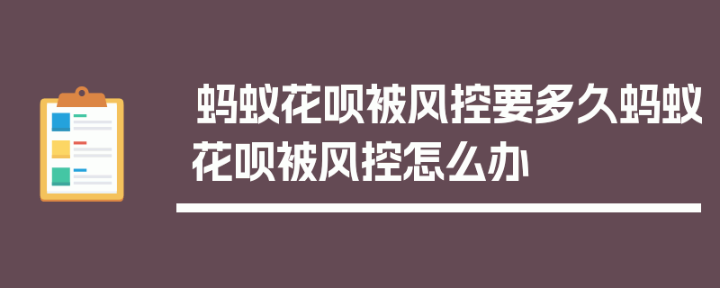 蚂蚁花呗被风控要多久蚂蚁花呗被风控怎么办