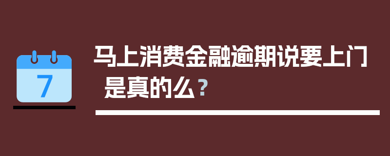 马上消费金融逾期说要上门是真的么？