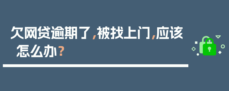 欠网贷逾期了，被找上门，应该怎么办？