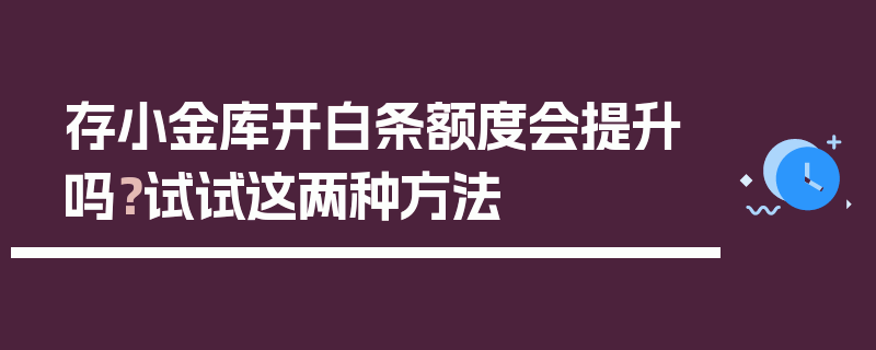 存小金库开白条额度会提升吗？试试这两种方法