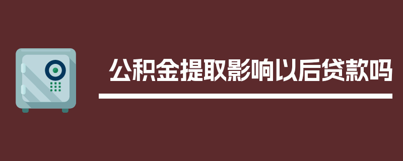 公积金提取影响以后贷款吗