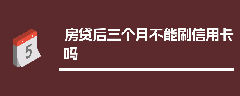 房贷后三个月不能刷信用卡吗