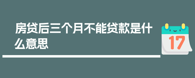 房贷后三个月不能贷款是什么意思