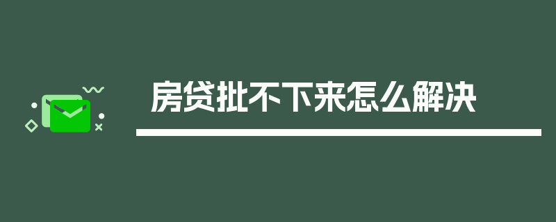 房贷批不下来怎么解决