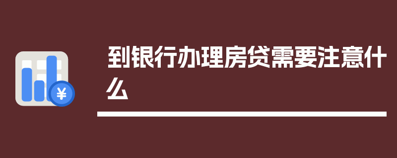 到银行办理房贷需要注意什么