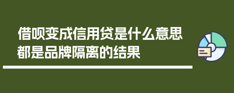 借呗变成信用贷是什么意思都是品牌隔离的结果