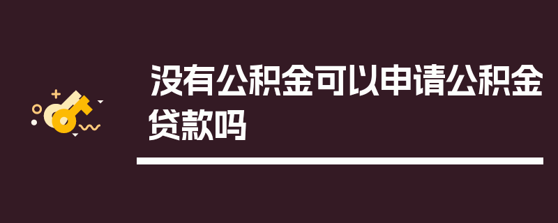 没有公积金可以申请公积金贷款吗