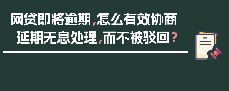 网贷即将逾期，怎么有效协商延期无息处理，而不被驳回？