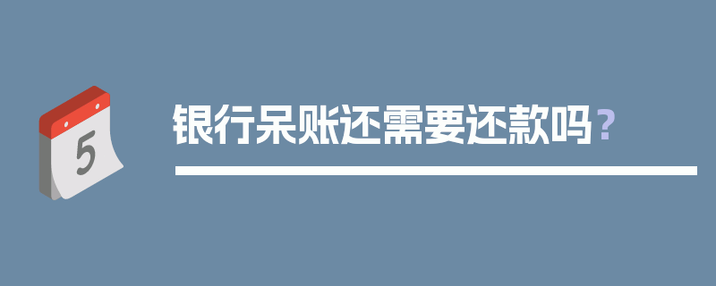 银行呆账还需要还款吗？