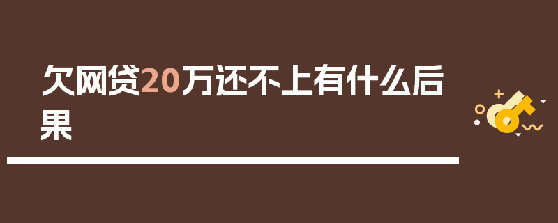 欠网贷20万还不上有什么后果