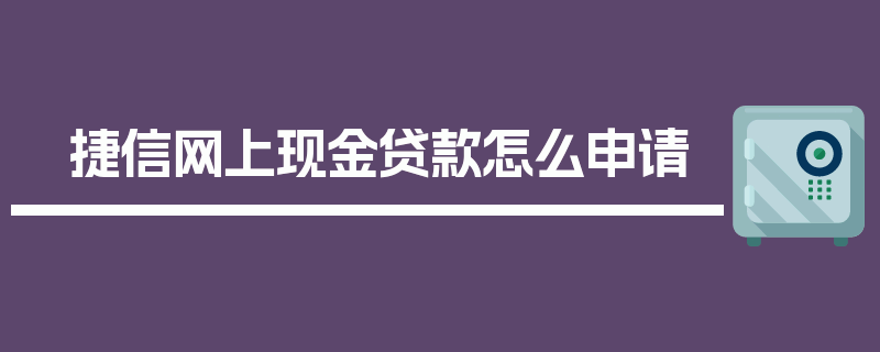 捷信网上现金贷款怎么申请