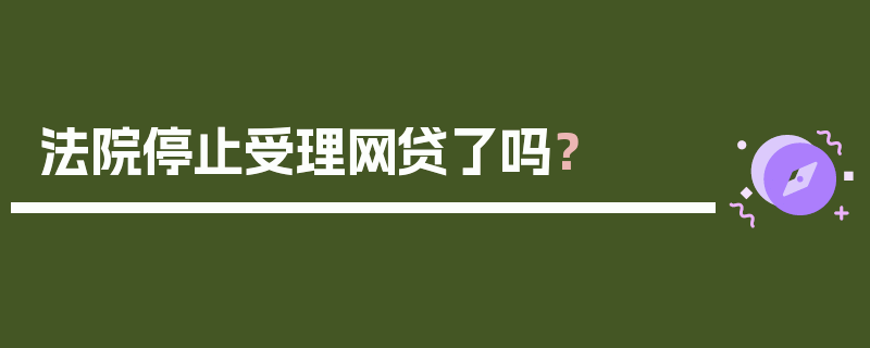 法院停止受理网贷了吗？