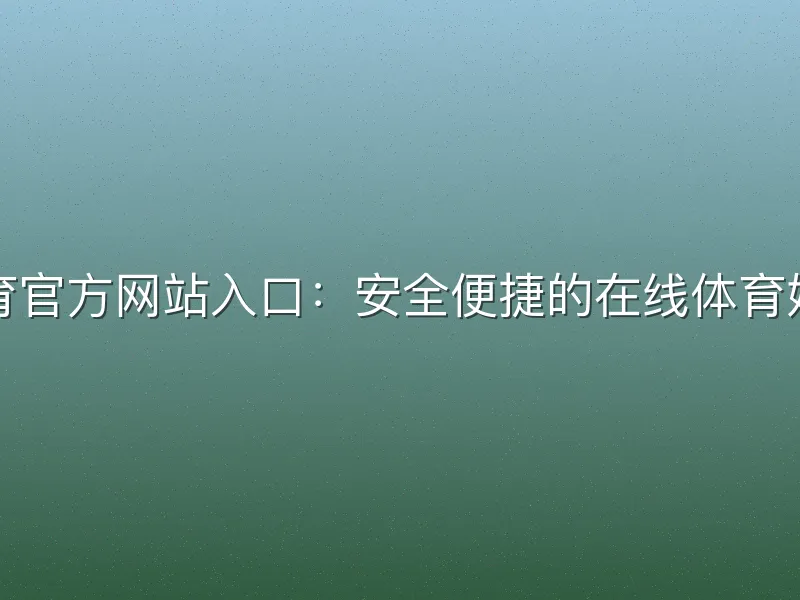 乐游体育官方网站入口：安全便捷的在线体育娱乐指南